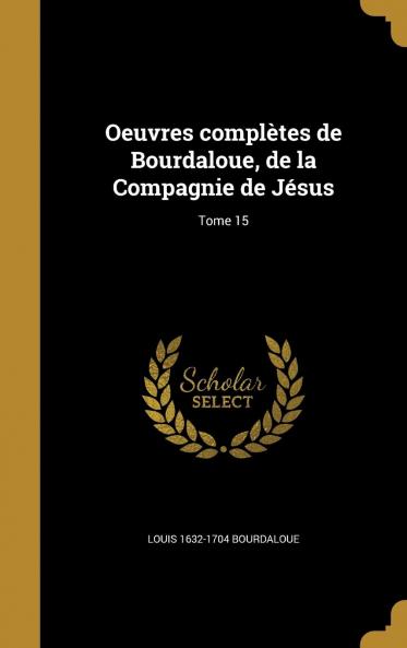 Oeuvres ComplÃ¨tes De Bourdaloue De La Compagnie De JÃ©sus Volume 15