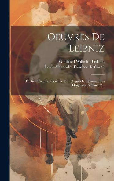 Oeuvres De Leibniz; PubliÃ©es Pour La PremiÃ¨re Fois D'aprÃ¨s Les Manuscrits Originaux Avec Notes Et Introductions Par A. Foucher De Careil Volume 2