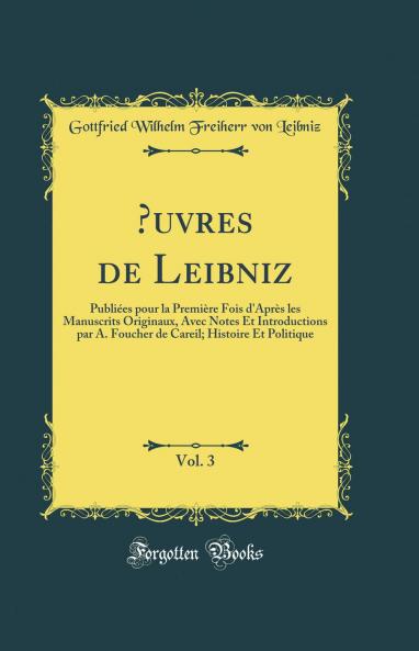 Oeuvres De Leibniz; PubliÃ©es Pour La PremiÃ¨re Fois D'aprÃ¨s Les Manuscrits Originaux Avec Notes Et Introductions Par A. Foucher De Careil Volume 3