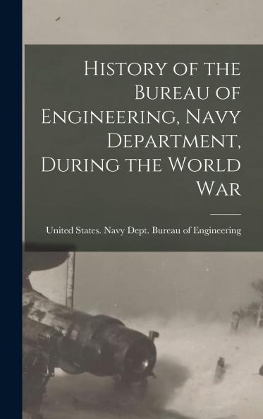 History of the Bureau of Engineering Navy Department During the World War Volume