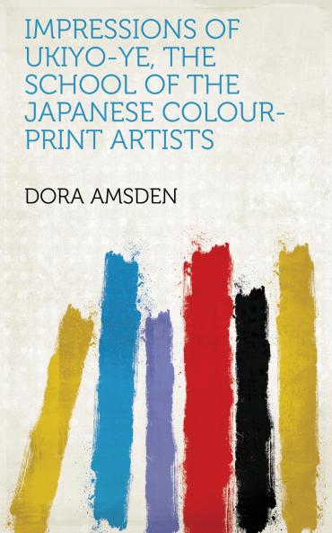 Impressions of Ukiyo-Ye the School of the Japanese Colour-Print Artists Volume