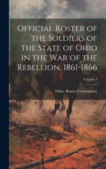 Official Roster of the Soldiers of the State of Ohio in the War of the Rebellion 1861-1866 Volume 3
