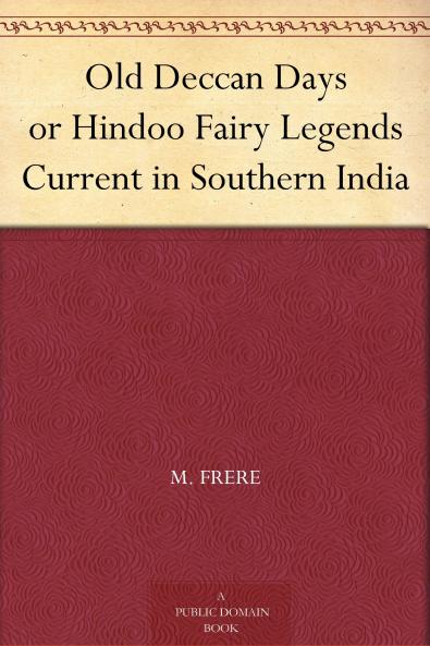 Old Deccan Days; Or Hindoo Fairy Legends Current in Southern India; Collected from Oral Tradition Volume