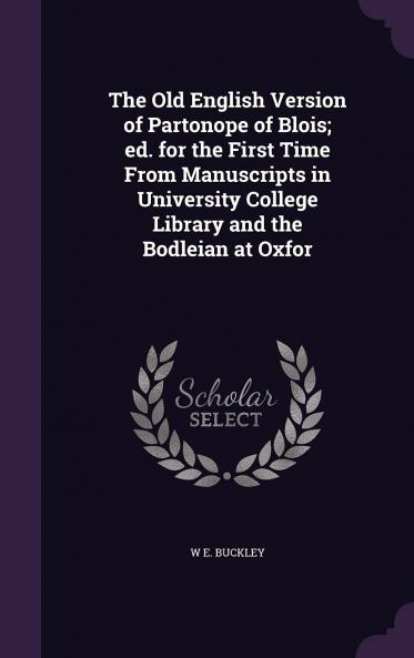 The Old English Version of Partonope of Blois; Ed. for the First Time from Manuscripts in University College Library and the Bodleian at Oxford Volume