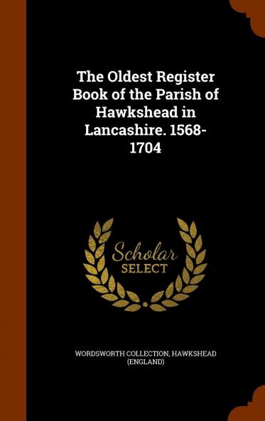 The Oldest Register Book of the Parish of Hawkshead in Lancashire. 1568-1704 Volume