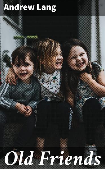 Old Friends. Essays in Epistolary Parody by Andrew Lang Volume