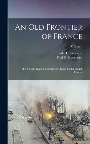 An Old Frontier of France; the Niagara Region and Adjacent Lakes Under French Control Volume 2