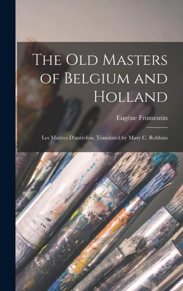 The Old Masters of Belgium and Holland; Les MaÃ®tres D'autrefois. Translated by Mary C. Robbins Volume