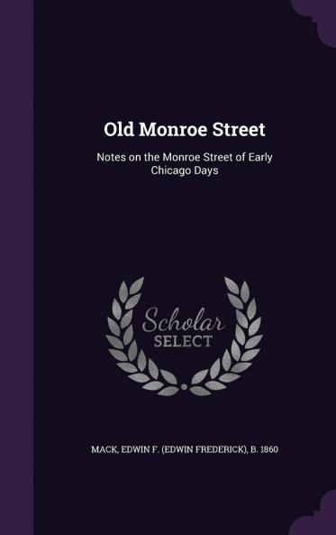 Old Monroe Street; Notes on the Monroe Street of Early Chicago Days Volume