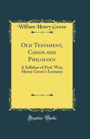 Old Testament Canon and Philology : a Syllabus of Prof. Green's Lectures : Printed - Not Published - Exclusively for the Use of the Students of the Junior Class in Princeton Seminary Volume