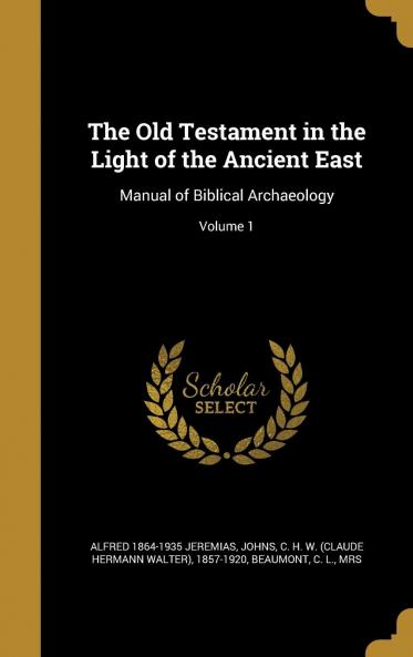 The Old Testament in the Light of the Ancient East : Manual of Biblical Archaeology Volume 1