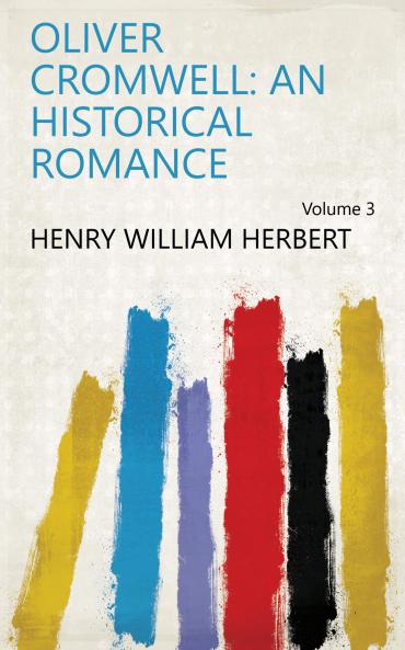 Oliver Cromwell : an Historical Romance Volume 3