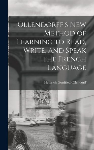 Ollendorff's New Method of Learning to Read Write and Speak the French Language Volume