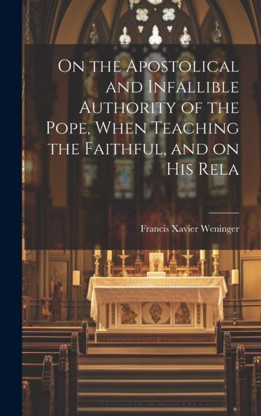 On the Apostolical and Infallible Authority of the Pope When Teaching the Faithful and on His Relation to a General Council Volume