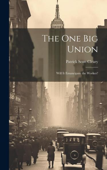 The One Big Union : Will it Emancipate the Worker? Volume