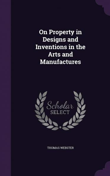 On Property in Designs and Inventions in the Arts and Manufactures Volume