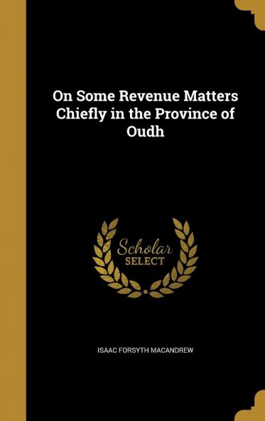 On Some Revenue Matters Chiefly in the Province of Oudh Volume