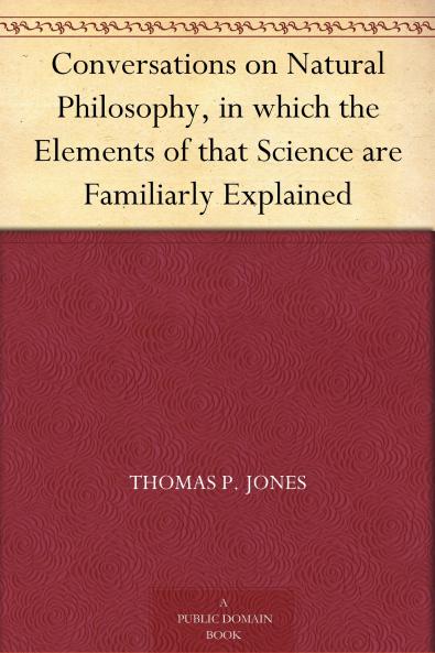 Conversations on Natural Philosophy : in Which the Elements of That Science Are Familiarly Explained Volume