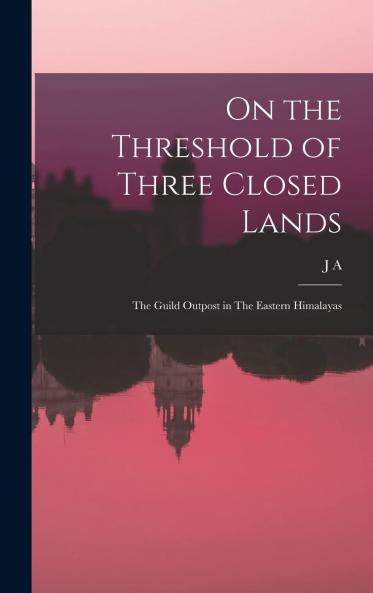 On the Threshold of Three Closed Lands; the Guild Outpost on the Eastern Himalayas Volume