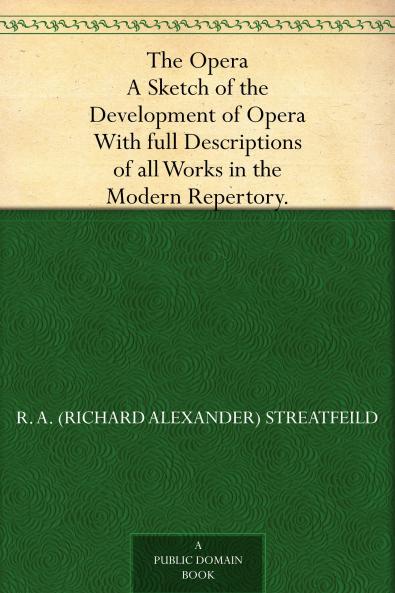 The Opera: a Sketch of the Development of Opera. With Full Descriptions of All Works in the Modern Repertory Volume