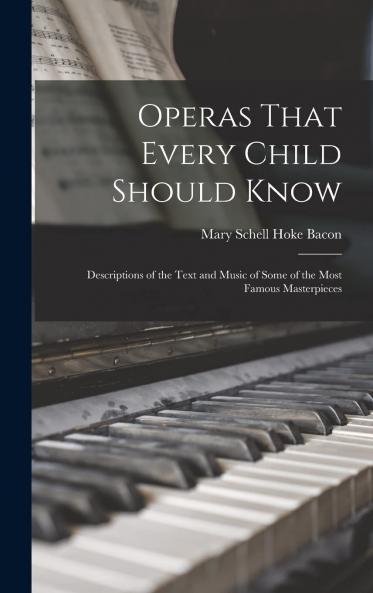 Operas That Every Child Should Know; Descriptions of the Text and Music of Some of the Most Famous Masterpieces Volume