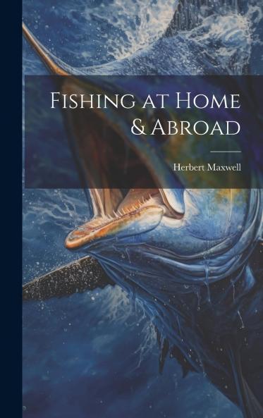 Fishing at Home Abroad (Classic Reprint)