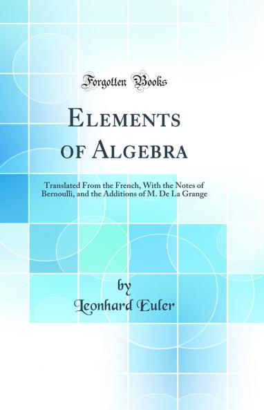 Elements of Algebra: Translated From the French With the Notes of Bernoulli and the Additions of M. De La Grange (Classic Reprint)