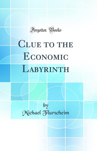 Clue to the Economic Labyrinth (Classic Reprint)