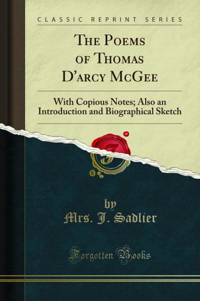 Poems of Thomas D'arcy McGee: With Copious Notes; Also an Introduction and Biographical Sketch (Classic Reprint)