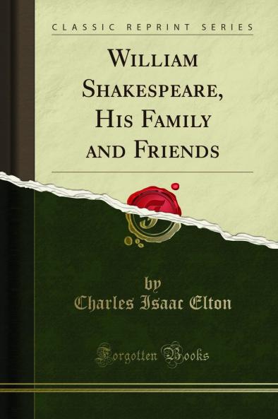 William Shakespeare His Family and Friends (Classic Reprint)