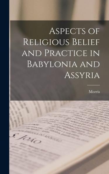 Aspects of Religious Belief and Practice in Babylonia and Assyria (Classic Reprint)