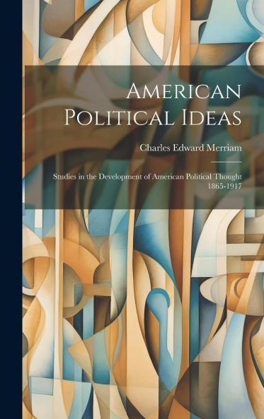 American Political Ideas: Studies in the Development of American Political Thought 1865-1917 (Classic Reprint)