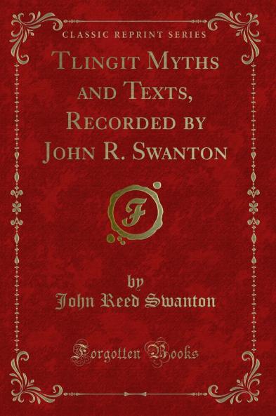 Tlingit Myths and Texts Recorded by John R. Swanton (Classic Reprint)