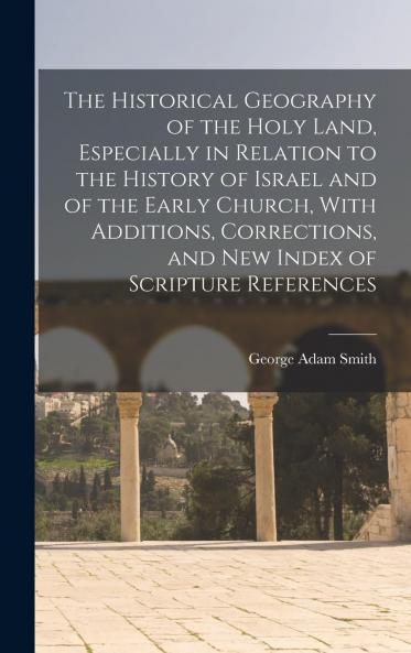 Historical Geography of the Holy Land: Especially in Relation to the History of Israel and of the Early Church (Classic Reprint)