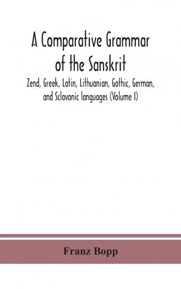 Comparative Grammar of the Sanskrit Zend Greek Latin Lithuanian Gothic German and Sclavonic Languages Vol. 1 (Classic Reprint)