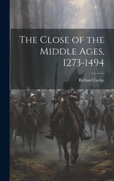 Close of the Middle Ages: 1273-1494 (Classic Reprint)