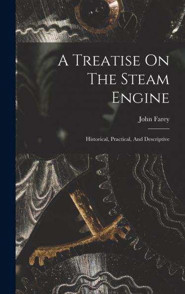 Treatise on the Steam Engine: Historical Practical and Descriptive (Classic Reprint)