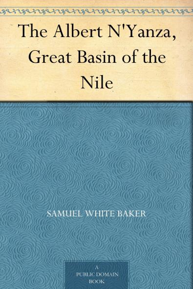 Albert N''yanza: Great Basin of the Nile and Explorations of the Nile Sources (Classic Reprint)