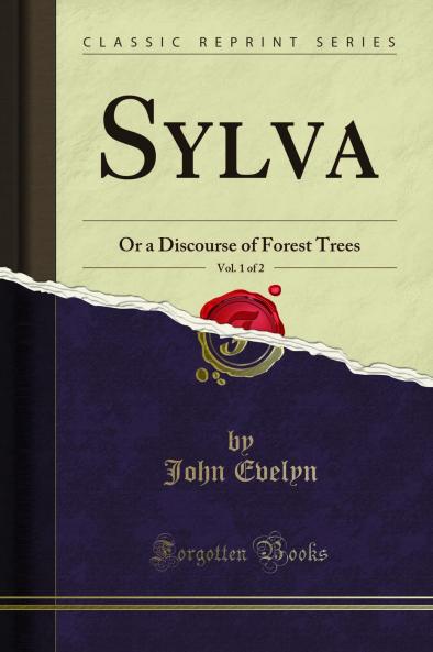 Sylva Vol. 1 of 2: Or a Discourse of Forest Trees (Classic Reprint)