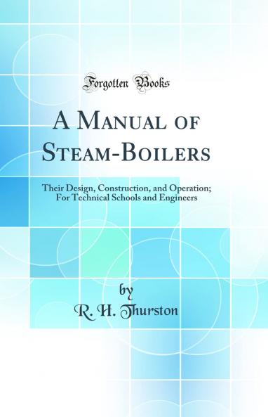 Manual of Steam-Boilers: Their Design Construction and Operation; For Technical Schools and Engineers (Classic Reprint)