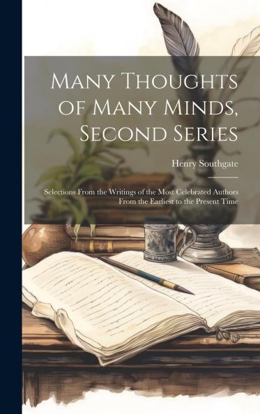Many Thoughts of Many Minds Second Series: Selections From the Writings of the Most Celebrated Authors From the Earliest to the Present Time (Classic Reprint)