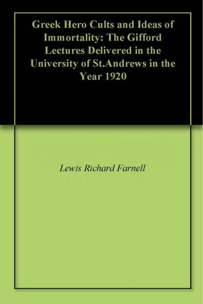 Greek Hero Cults and Ideas of Immortality the Gifford Lectures Delivered in the University of St. Andrews in the Year (Classic Reprint)