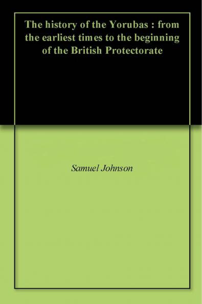 History of the Yorubas: From the Earliest Times to the Beginning of the British Protectorate (Classic Reprint)