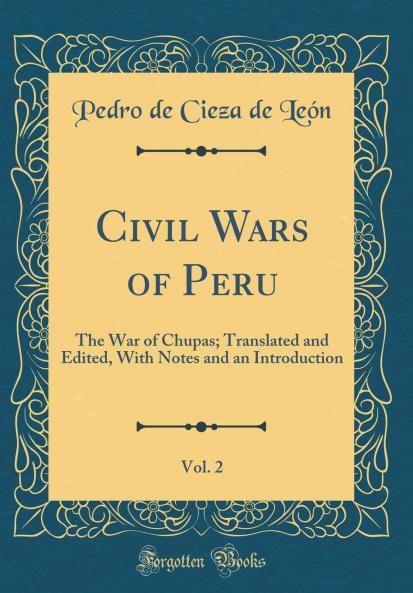 Civil Wars of Peru Vol. 2: The War of Chupas; Translated and Edited With Notes and an Introduction (Classic Reprint)