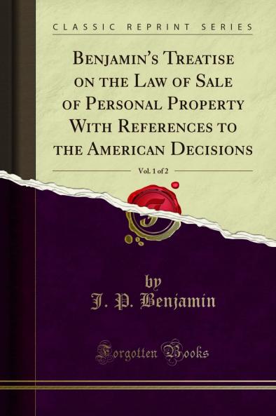Benjamin's Treatise on the Law of Sale of Personal Property With References to the American Decisions Vol. 1 of 2 (Classic Reprint)