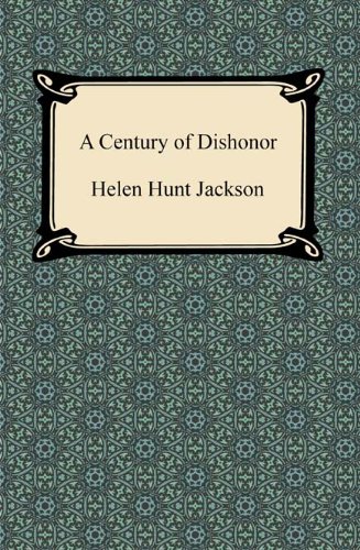 Century of Dishonor: A Sketch of the United States Government's Dealings With Some of the Indian Tribes (Classic Reprint)
