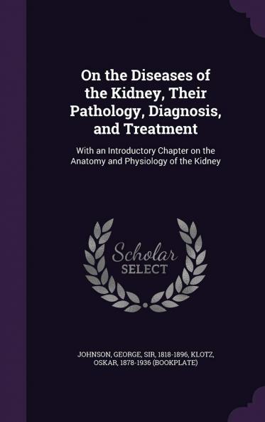 On the Diseases of the Kidney Their Pathology Diagnosis and Treatment: With an Introductory Chapter on the Anatomy and Physiology of the Kidney (Classic Reprint)