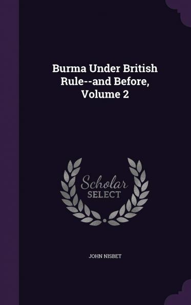 Burma Under British Rule and Before Vol. 2 (Classic Reprint)