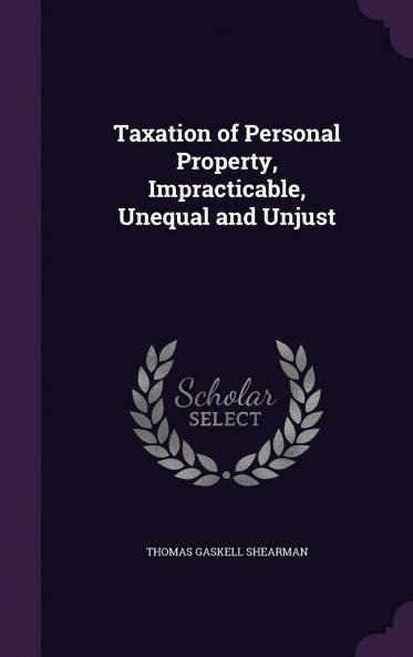 Taxation of Personal Property Impracticable Unequal and Unjust (Classic Reprint)
