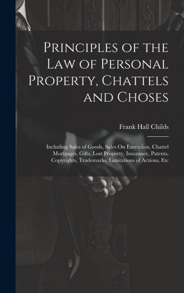 Principles of the Law of Personal Property Chattels and Choses: Including Sales of Goods Sales on Execution Chattel Mortgages Gifts Lost Property Insurance Patents Copyrights Trademarks Limitations of Actions Etc (Classic Reprint)